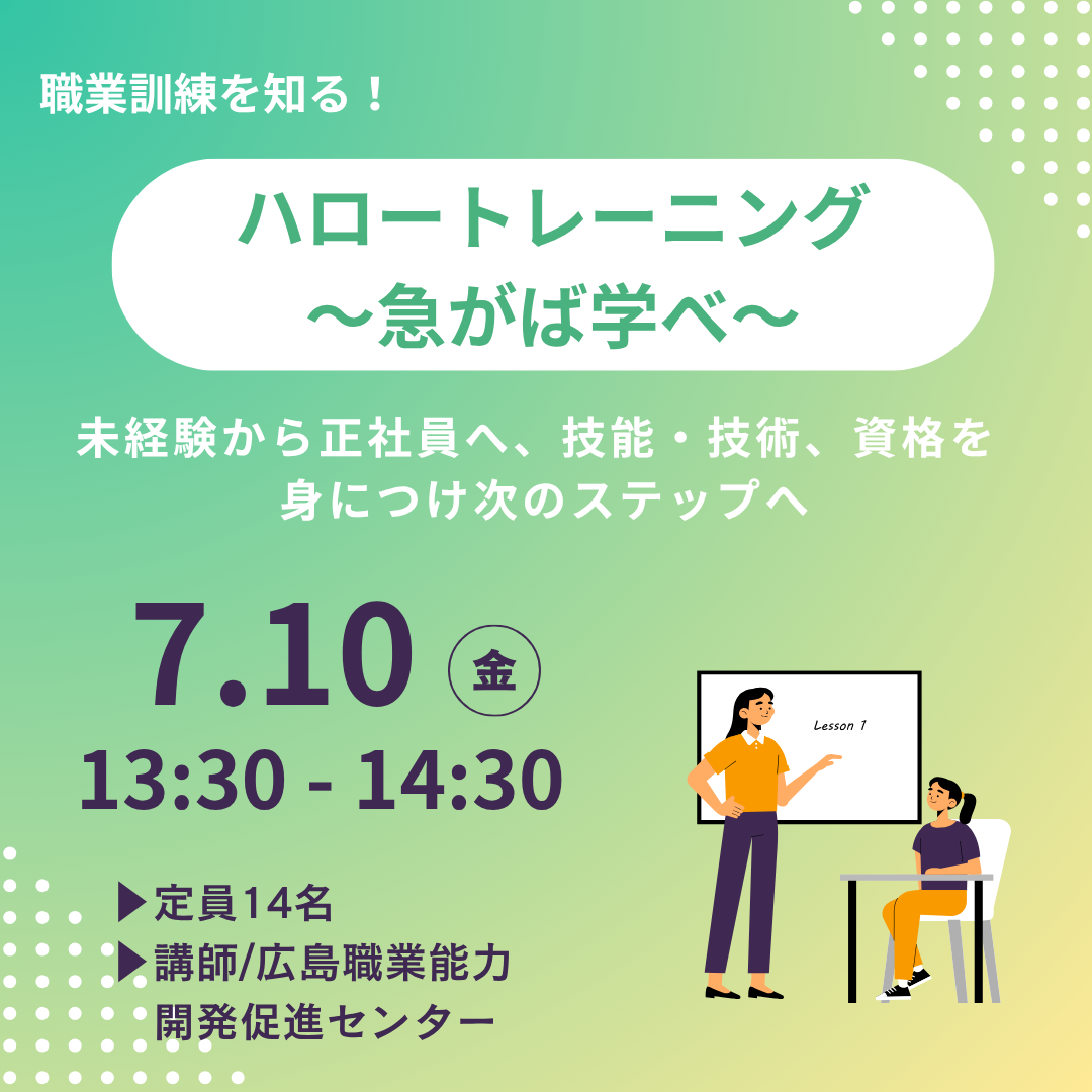 【7/10午後】ハロートレーニング ~急がば学べ~ 未経験から正社員へ、技能・技術、資格を身につけ次のステップへ