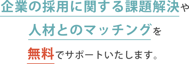企業の採用に関する課題解決や人材とのマッチングを無料でサポートいたします。