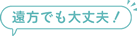 遠方でも大丈夫！