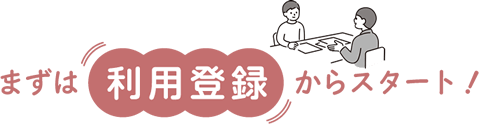 まずは利用登録からスタート！