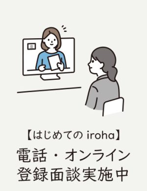 【はじめてのiroha】電話・オンライン登録面談実施中